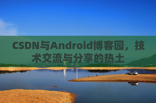 CSDN与Android博客园，技术交流与分享的热土