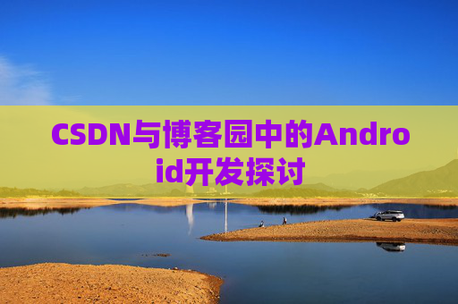 CSDN与博客园中的Android开发探讨