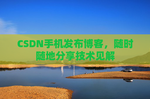 CSDN手机发布博客，随时随地分享技术见解